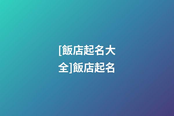 [飯店起名大全]飯店起名-第1張-店鋪起名-玄機派